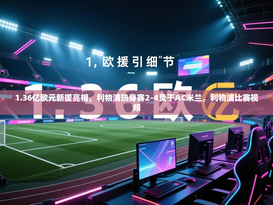 1.36亿欧元新援亮相,利物浦热身赛2-4负于AC米兰,利物浦比赛视频 第1张