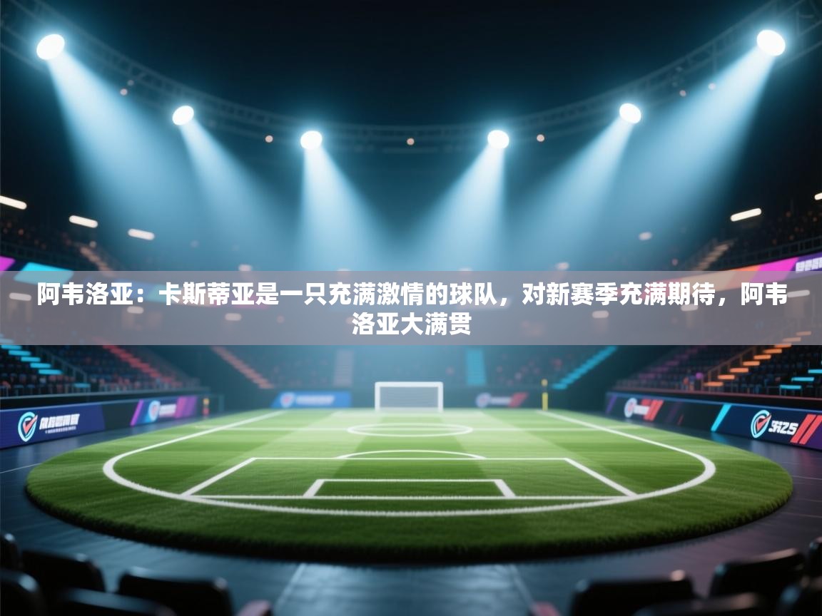 阿韦洛亚:卡斯蒂亚是一只充满激情的球队,对新赛季充满期待,阿韦洛亚大满贯 第1张