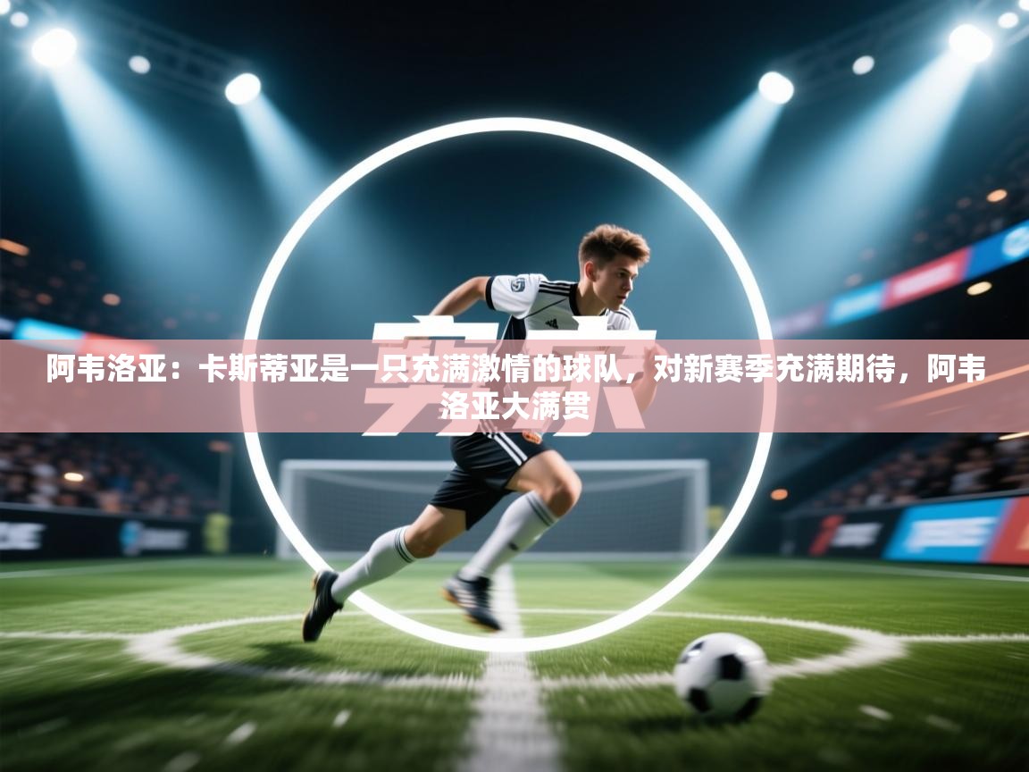 阿韦洛亚:卡斯蒂亚是一只充满激情的球队,对新赛季充满期待,阿韦洛亚大满贯 第2张