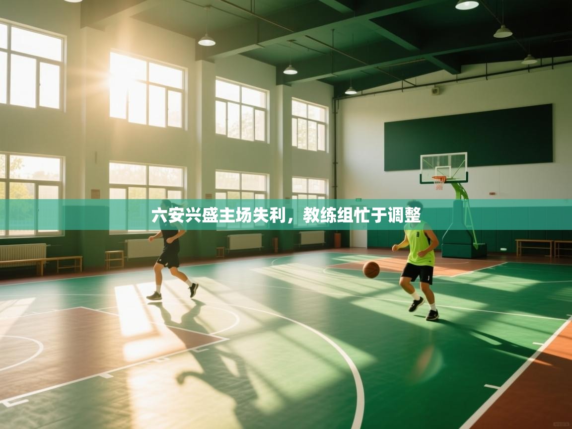 六安兴盛主场失利，教练组忙于调整  第2张