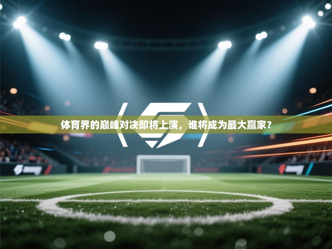 体育界的巅峰对决即将上演，谁将成为最大赢家？  第1张