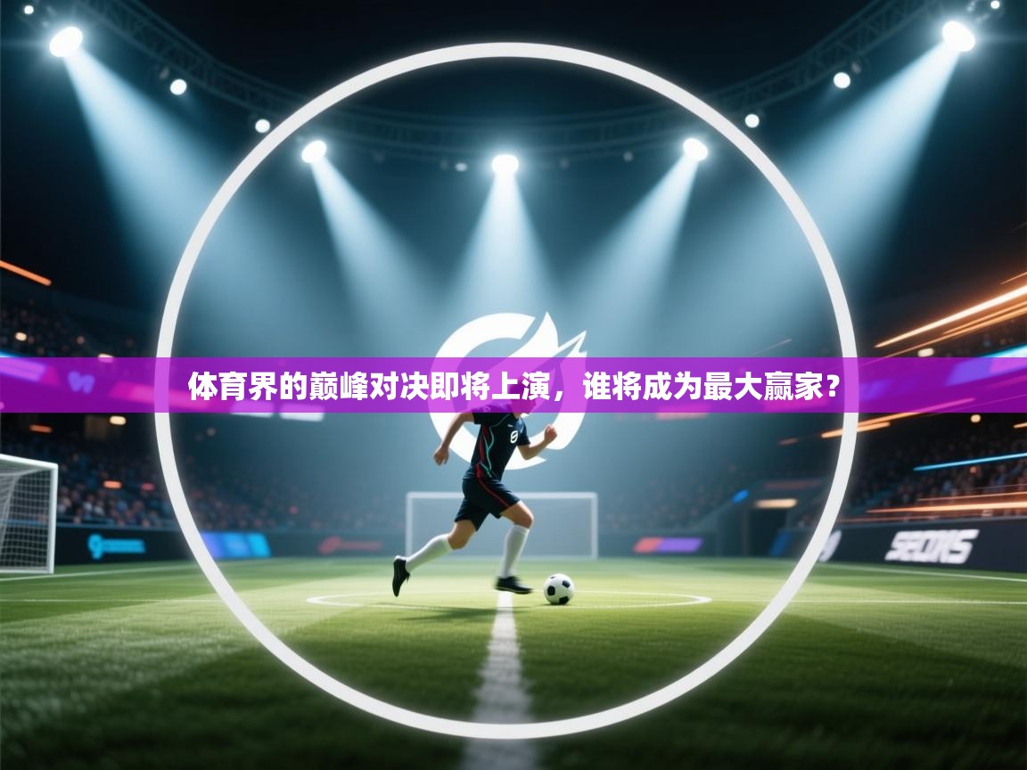 体育界的巅峰对决即将上演，谁将成为最大赢家？  第2张