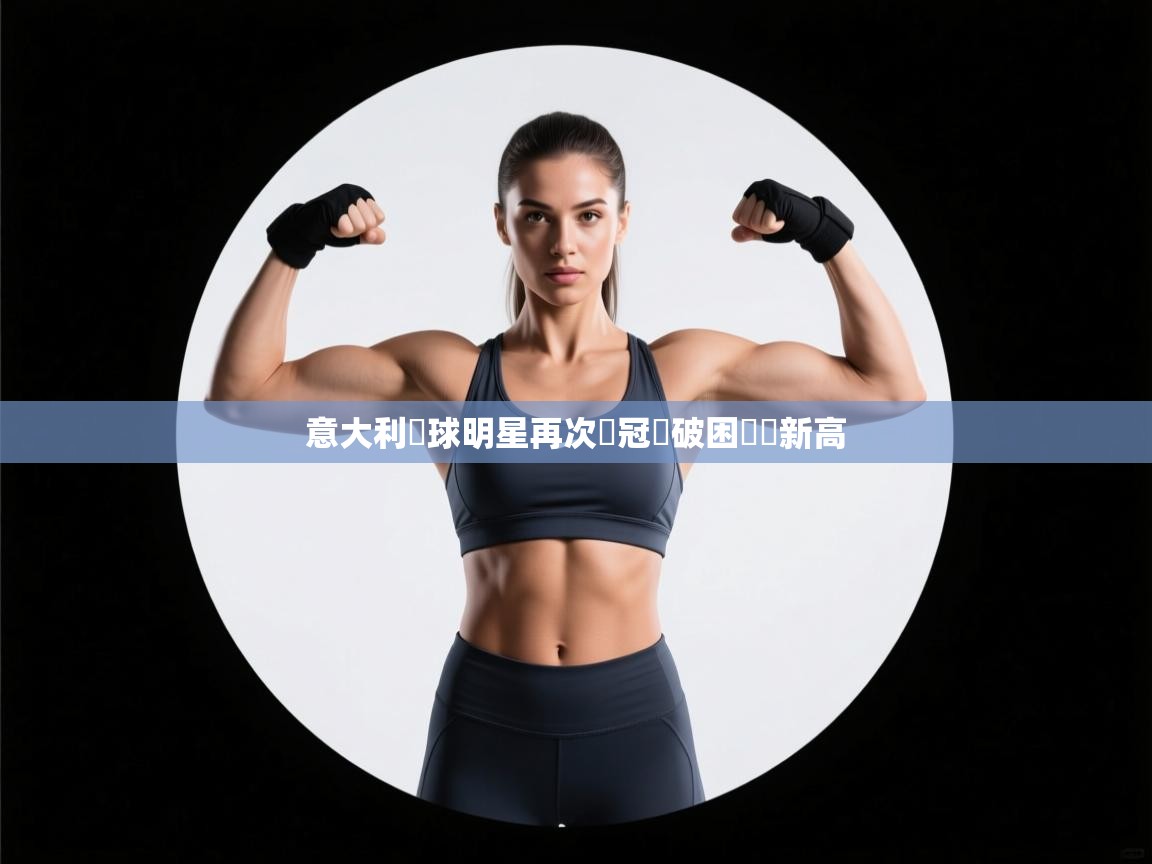 意大利籃球明星再次奪冠衝破困難創新高  第2张